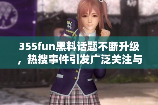 355fun黑料话题不断升级，热搜事件引发广泛关注与讨论