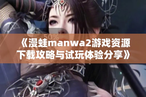 《漫蛙manwa2游戏资源下载攻略与试玩体验分享》