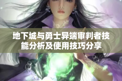 地下城与勇士异端审判者技能分析及使用技巧分享