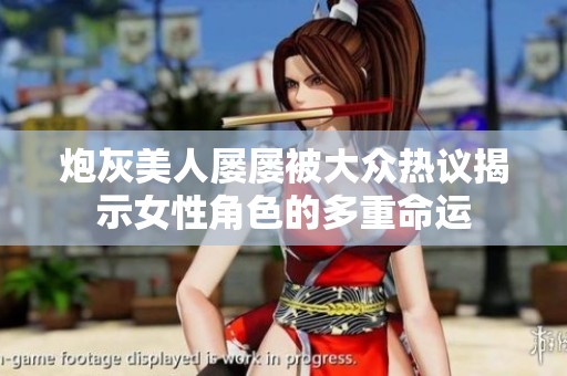 炮灰美人屡屡被大众热议揭示女性角色的多重命运