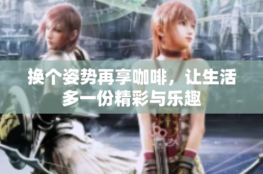 换个姿势再享咖啡，让生活多一份精彩与乐趣