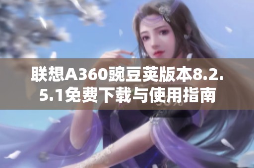 联想A360豌豆荚版本8.2.5.1免费下载与使用指南