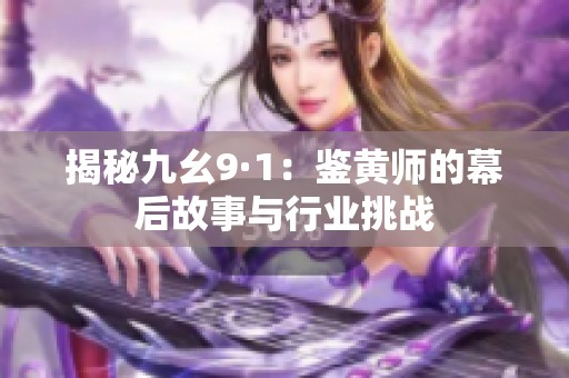 揭秘九幺9·1：鉴黄师的幕后故事与行业挑战