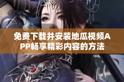 免费下载并安装地瓜视频APP畅享精彩内容的方法