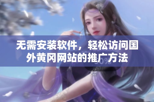 无需安装软件，轻松访问国外黄冈网站的推广方法