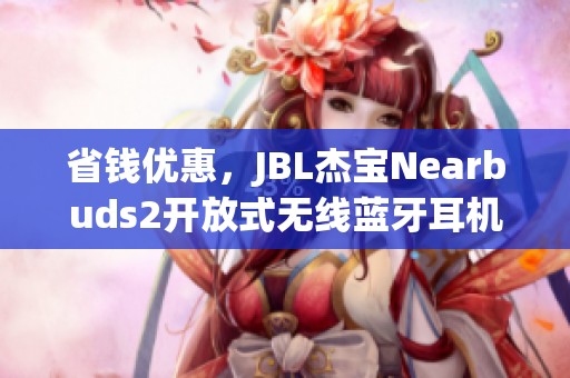 省钱优惠，JBL杰宝Nearbuds2开放式无线蓝牙耳机热销中