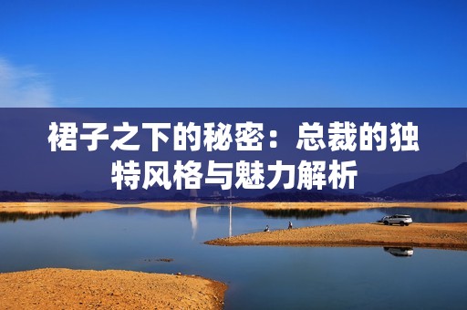 裙子之下的秘密：总裁的独特风格与魅力解析
