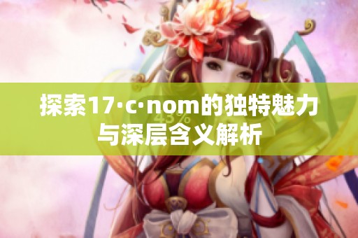 探索17·c·nom的独特魅力与深层含义解析