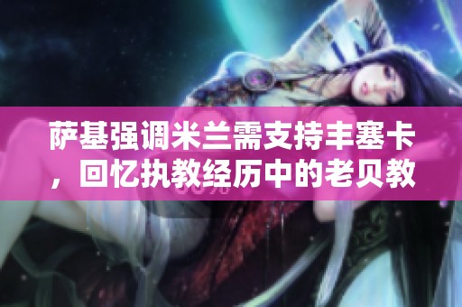 萨基强调米兰需支持丰塞卡，回忆执教经历中的老贝教诲