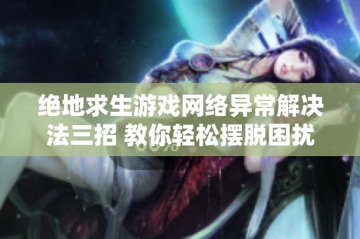绝地求生游戏网络异常解决法三招 教你轻松摆脱困扰
