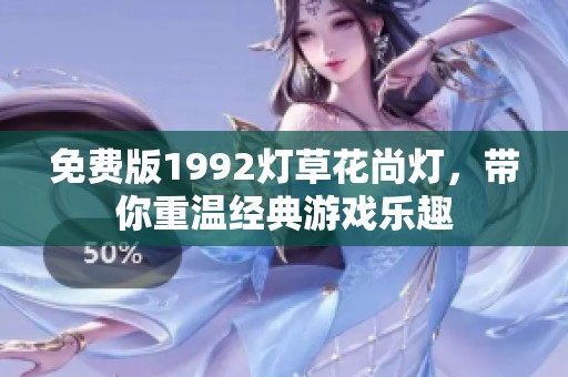 免费版1992灯草花尚灯，带你重温经典游戏乐趣
