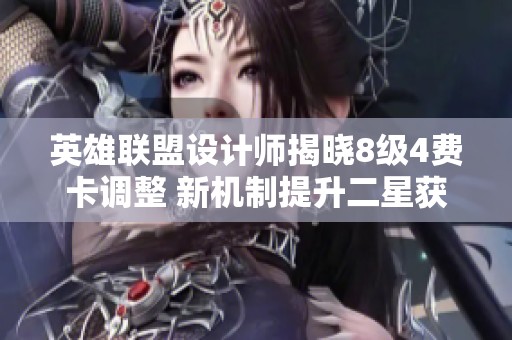 英雄联盟设计师揭晓8级4费卡调整 新机制提升二星获取概率