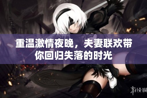 重温激情夜晚，夫妻联欢带你回归失落的时光