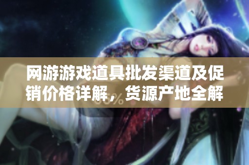 网游游戏道具批发渠道及促销价格详解，货源产地全解析