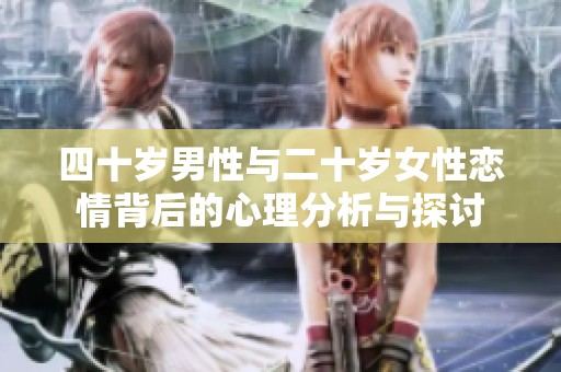 四十岁男性与二十岁女性恋情背后的心理分析与探讨