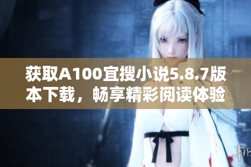 获取A100宜搜小说5.8.7版本下载，畅享精彩阅读体验