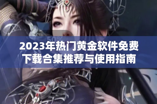 2023年热门黄金软件免费下载合集推荐与使用指南