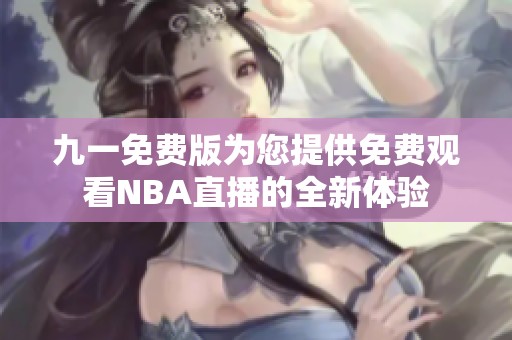 九一免费版为您提供免费观看NBA直播的全新体验