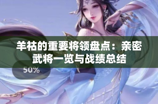 羊祜的重要将领盘点：亲密武将一览与战绩总结