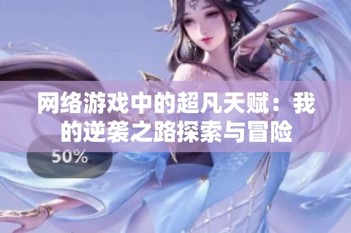 网络游戏中的超凡天赋：我的逆袭之路探索与冒险