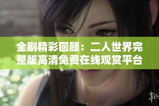 全剧精彩回顾：二人世界完整版高清免费在线观赏平台介绍