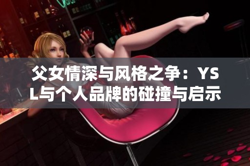 父女情深与风格之争：YSL与个人品牌的碰撞与启示