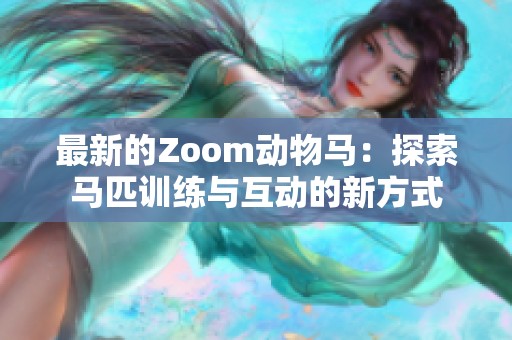 最新的Zoom动物马：探索马匹训练与互动的新方式