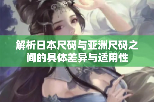 解析日本尺码与亚洲尺码之间的具体差异与适用性