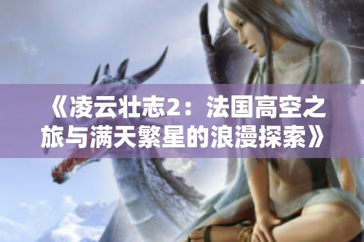 《凌云壮志2：法国高空之旅与满天繁星的浪漫探索》