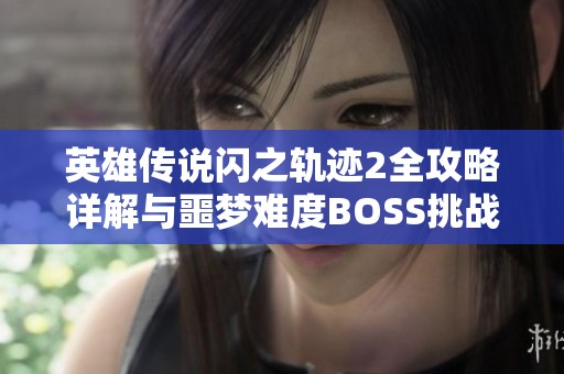 英雄传说闪之轨迹2全攻略详解与噩梦难度BOSS挑战指南