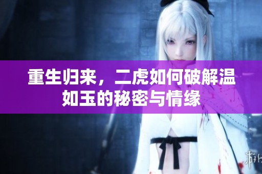 重生归来，二虎如何破解温如玉的秘密与情缘