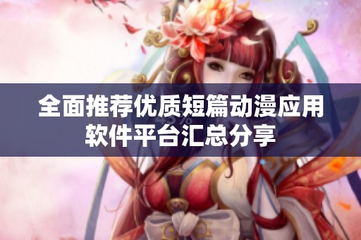 全面推荐优质短篇动漫应用软件平台汇总分享