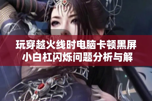 玩穿越火线时电脑卡顿黑屏 小白杠闪烁问题分析与解决方法