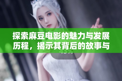 探索麻豆电影的魅力与发展历程，揭示其背后的故事与影响