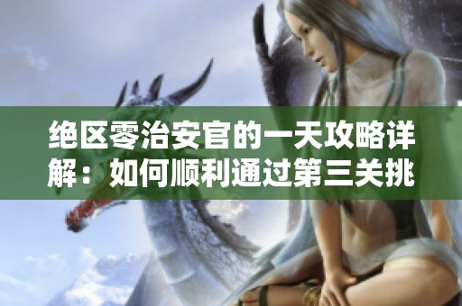 绝区零治安官的一天攻略详解：如何顺利通过第三关挑战