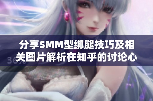 分享SMM型绑腿技巧及相关图片解析在知乎的讨论心得