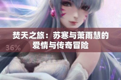 焚天之旅：苏寒与萧雨慧的爱情与传奇冒险