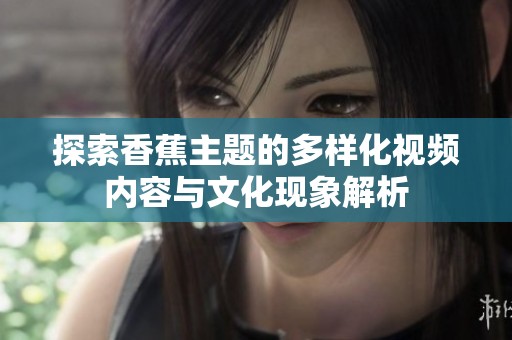 探索香蕉主题的多样化视频内容与文化现象解析