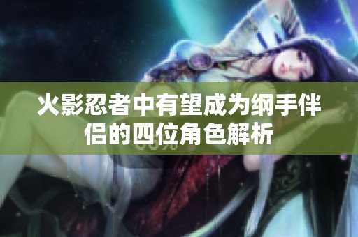 火影忍者中有望成为纲手伴侣的四位角色解析