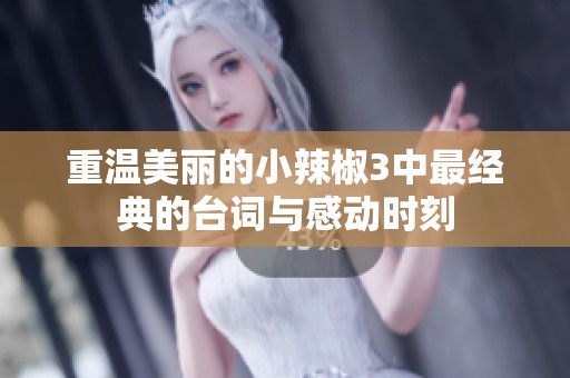 重温美丽的小辣椒3中最经典的台词与感动时刻