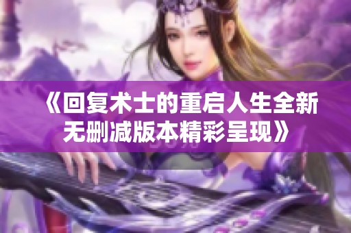 《回复术士的重启人生全新无删减版本精彩呈现》