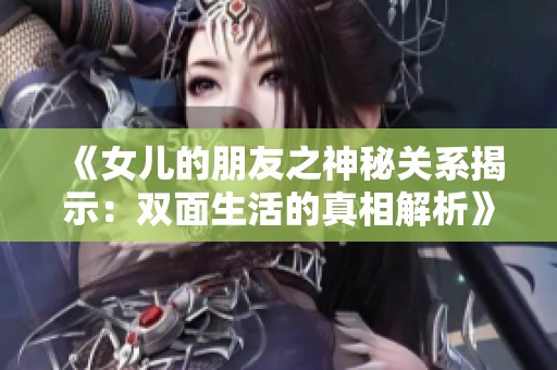 《女儿的朋友之神秘关系揭示：双面生活的真相解析》