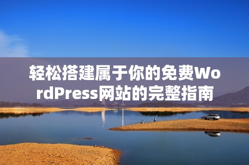 轻松搭建属于你的免费WordPress网站的完整指南