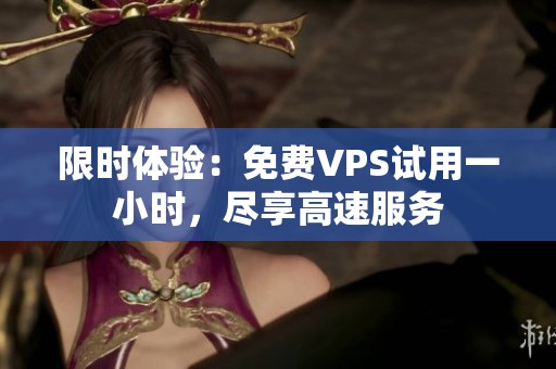 限时体验：免费VPS试用一小时，尽享高速服务