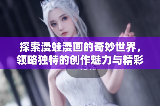 探索漫蛙漫画的奇妙世界，领略独特的创作魅力与精彩故事