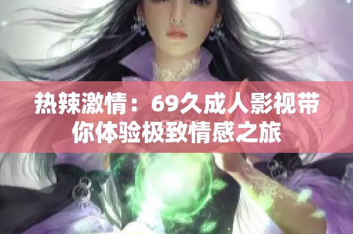 热辣激情：69久成人影视带你体验极致情感之旅