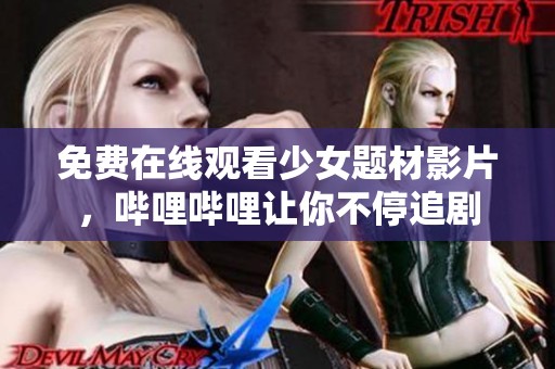 免费在线观看少女题材影片，哔哩哔哩让你不停追剧