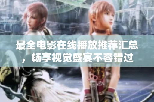 最全电影在线播放推荐汇总，畅享视觉盛宴不容错过