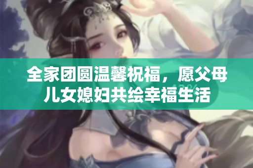 全家团圆温馨祝福，愿父母儿女媳妇共绘幸福生活