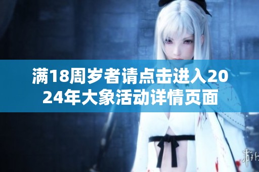 满18周岁者请点击进入2024年大象活动详情页面